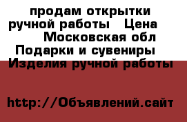 продам открытки ручной работы › Цена ­ 200 - Московская обл. Подарки и сувениры » Изделия ручной работы   